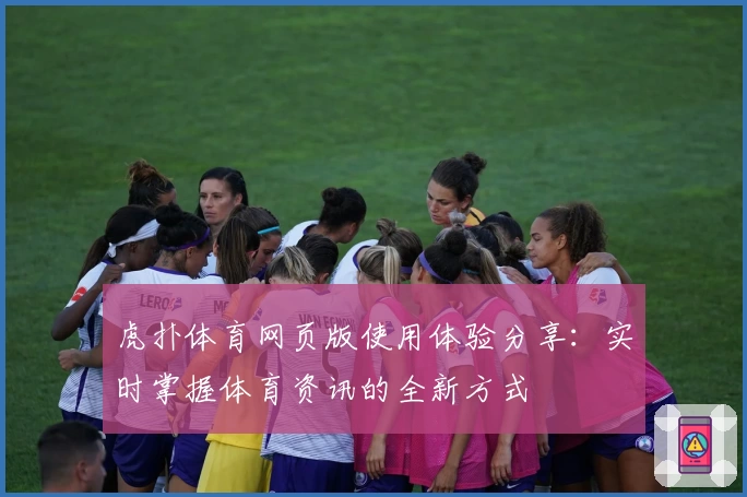 虎扑体育网页版使用体验分享：实时掌握体育资讯的全新方式
