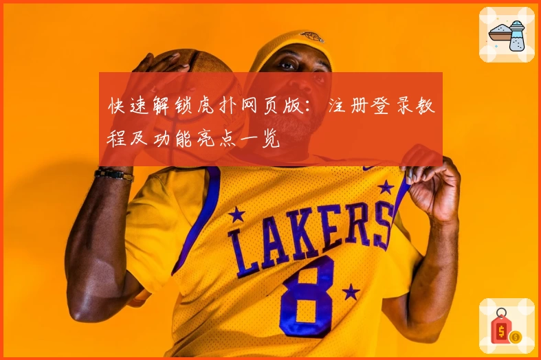 快速解锁虎扑网页版：注册登录教程及功能亮点一览