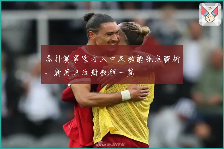 虎扑赛事官方入口及功能亮点解析，新用户注册教程一览