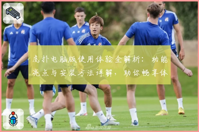 虎扑电脑版使用体验全解析：功能亮点与安装方法详解，助你畅享体育社区互动魅力