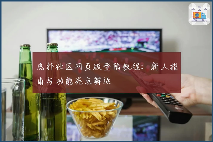 虎扑社区网页版登陆教程：新人指南与功能亮点解读