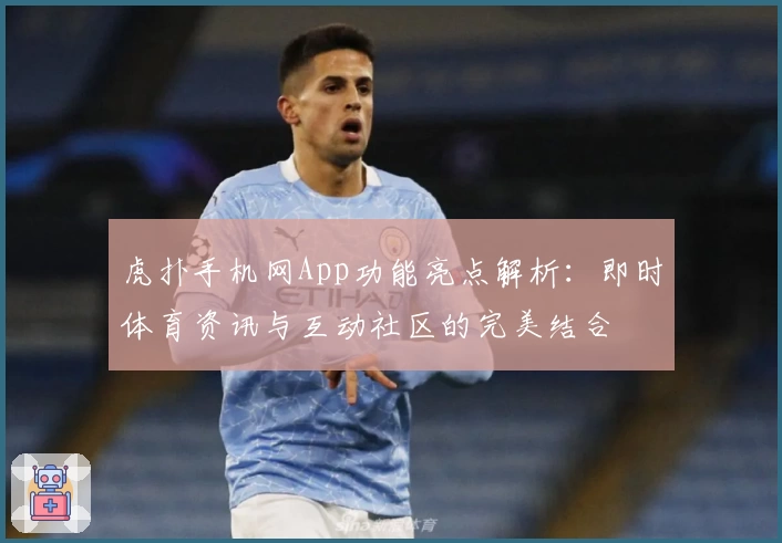 虎扑手机网App功能亮点解析：即时体育资讯与互动社区的完美结合