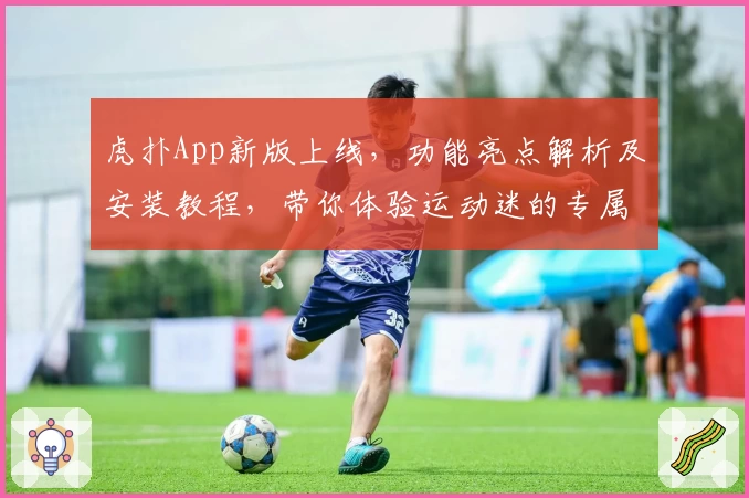 虎扑App新版上线，功能亮点解析及安装教程，带你体验运动迷的专属社区
