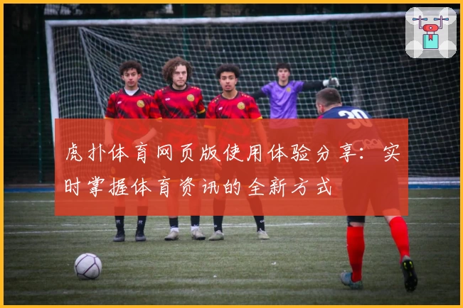 虎扑体育网页版使用体验分享：实时掌握体育资讯的全新方式