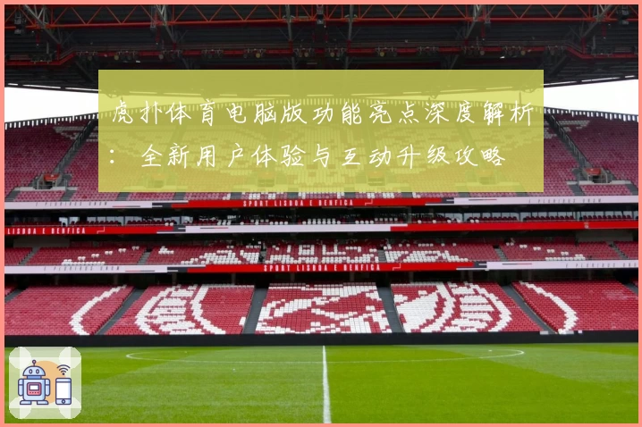 虎扑体育电脑版功能亮点深度解析：全新用户体验与互动升级攻略