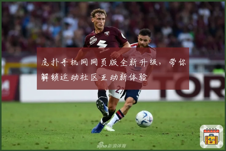 虎扑手机网网页版全新升级，带你解锁运动社区互动新体验