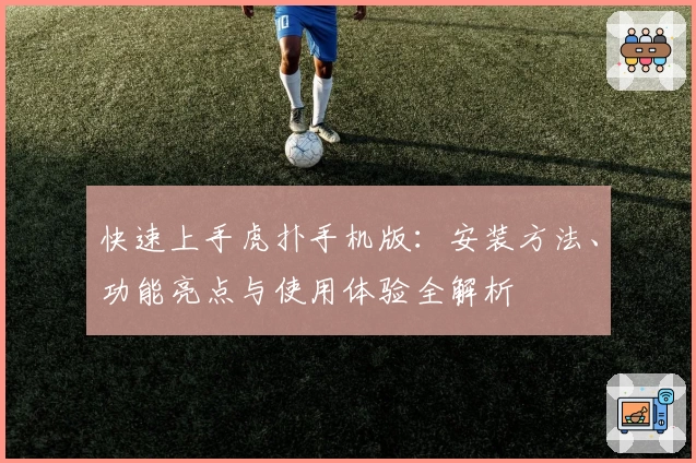 快速上手虎扑手机版：安装方法、功能亮点与使用体验全解析