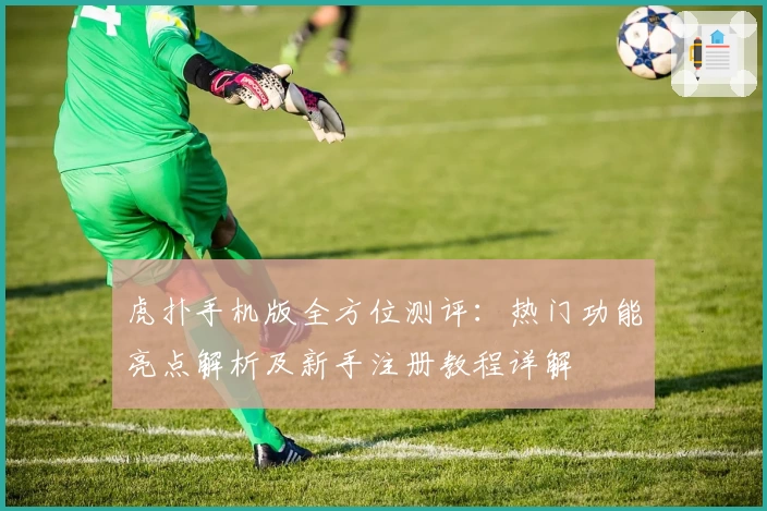 虎扑手机版全方位测评：热门功能亮点解析及新手注册教程详解