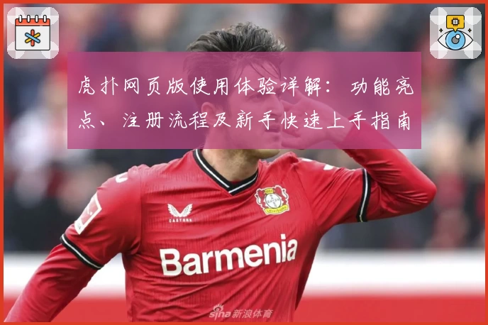 虎扑网页版使用体验详解：功能亮点、注册流程及新手快速上手指南