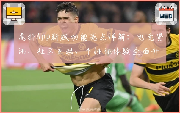 虎扑App新版功能亮点详解：电竞资讯、社区互动、个性化体验全面升级