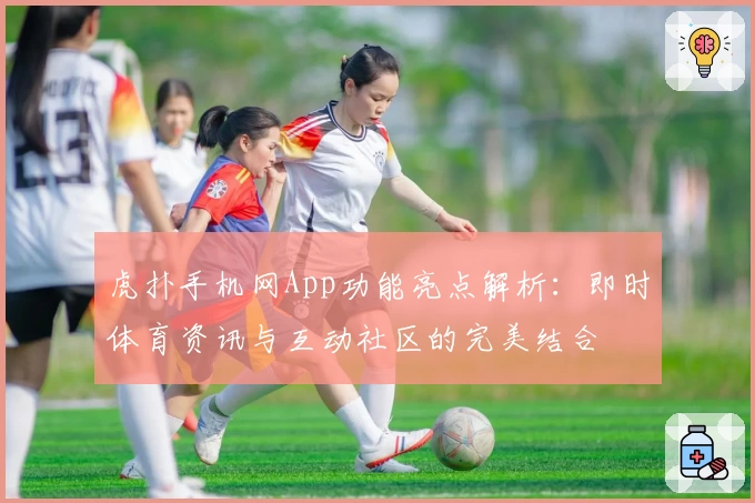 虎扑手机网App功能亮点解析：即时体育资讯与互动社区的完美结合