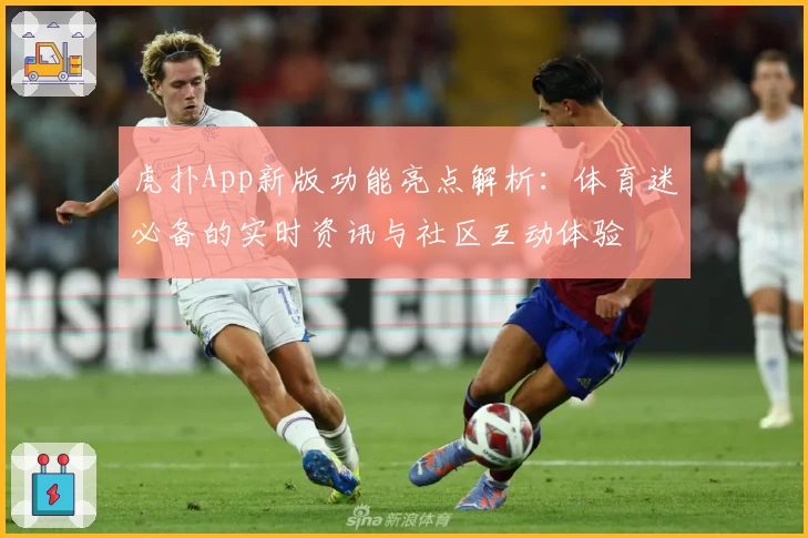 虎扑App新版功能亮点解析：体育迷必备的实时资讯与社区互动体验