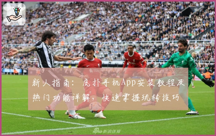 新人指南：虎扑手机App安装教程及热门功能详解，快速掌握玩转技巧