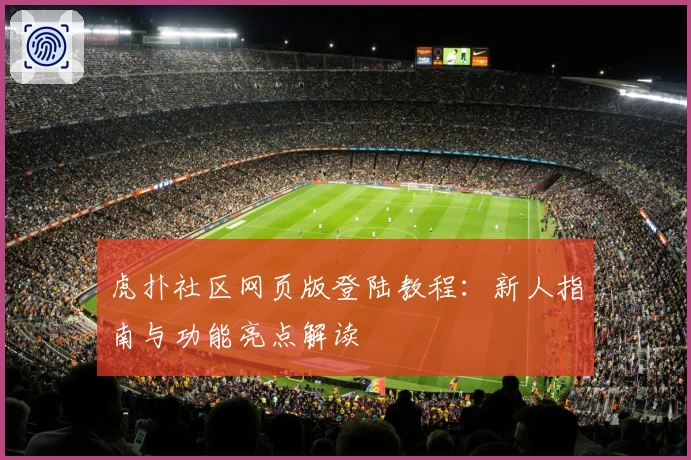 虎扑社区网页版登陆教程：新人指南与功能亮点解读