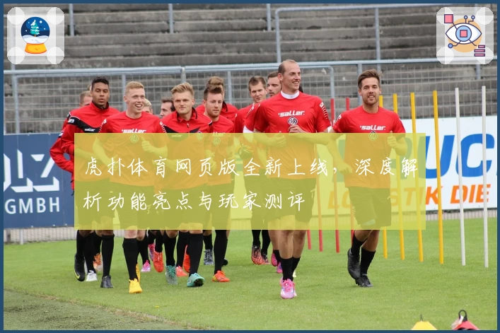 虎扑体育网页版全新上线，深度解析功能亮点与玩家测评