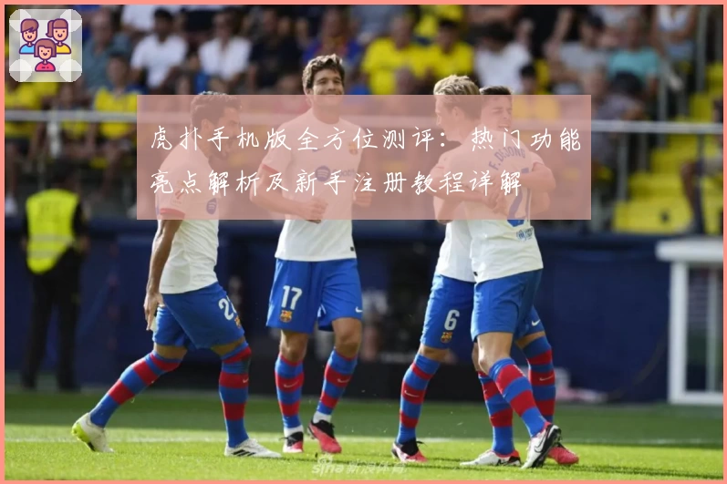 虎扑手机版全方位测评：热门功能亮点解析及新手注册教程详解