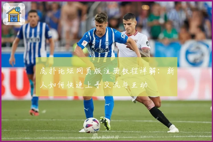 虎扑论坛网页版注册教程详解：新人如何快速上手交流与互动