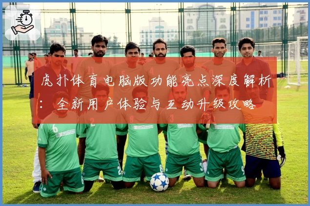 虎扑体育电脑版功能亮点深度解析：全新用户体验与互动升级攻略