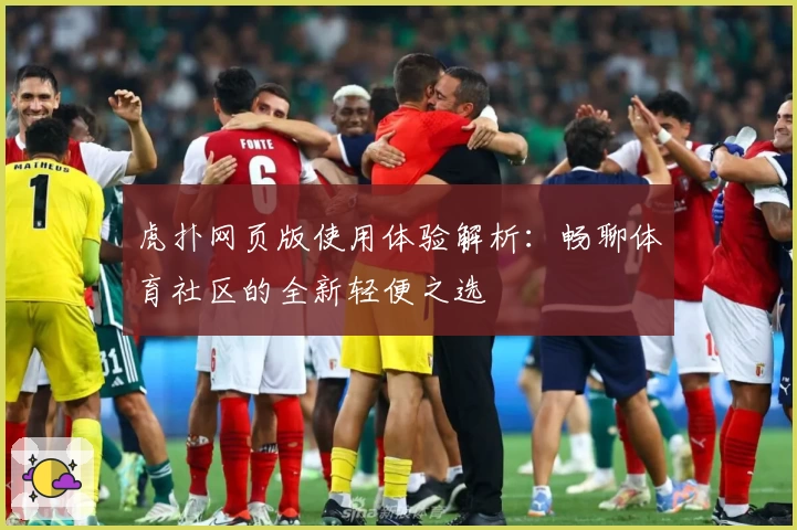 虎扑网页版使用体验解析：畅聊体育社区的全新轻便之选