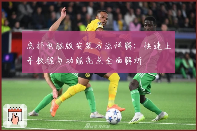 虎扑电脑版安装方法详解：快速上手教程与功能亮点全面解析