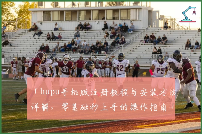 「hupu手机版注册教程与安装方法详解，零基础秒上手的操作指南」