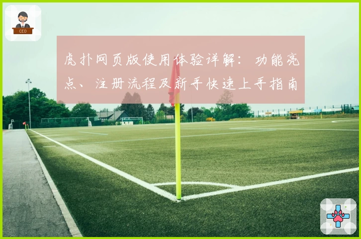 虎扑网页版使用体验详解：功能亮点、注册流程及新手快速上手指南